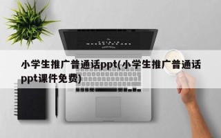 小學(xué)生推廣普通話ppt(小學(xué)生推廣普通話ppt課件免費)