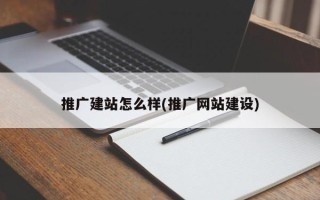 推廣建站怎么樣(推廣網(wǎng)站建設(shè))