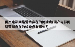 國產電影網(wǎng)絡營銷存在的優(yōu)缺點(國產電影網(wǎng)絡營銷存在的優(yōu)缺點有哪些?)