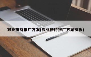 農(nóng)業(yè)扶持推廣方案(農(nóng)業(yè)扶持推廣方案模板)