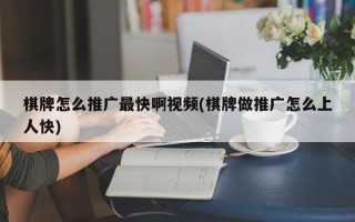 棋牌怎么推廣最快啊視頻(棋牌做推廣怎么上人快)