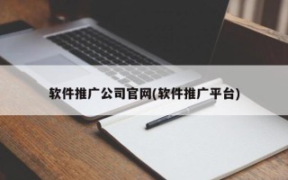 軟件推廣公司官網(wǎng)(軟件推廣平臺)