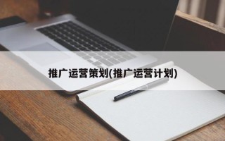 推廣運營策劃(推廣運營計劃)