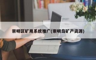 崇明區(qū)礦用系統(tǒng)推廣(崇明島礦產(chǎn)資源)