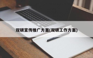 雙碳宣傳推廣方案(雙碳工作方案)