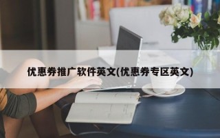 優(yōu)惠券推廣軟件英文(優(yōu)惠券專區(qū)英文)