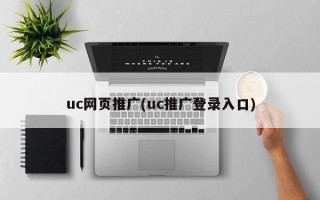 uc網(wǎng)頁推廣(uc推廣登錄入口)