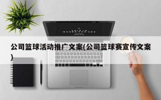 公司籃球活動(dòng)推廣文案(公司籃球賽宣傳文案)