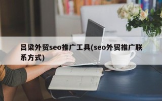 呂梁外貿(mào)seo推廣工具(seo外貿(mào)推廣聯(lián)系方式)