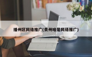 播州區(qū)網(wǎng)絡推廣(貴州啥是網(wǎng)絡推廣)