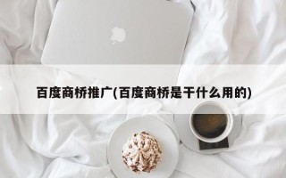 百度商橋推廣(百度商橋是干什么用的)