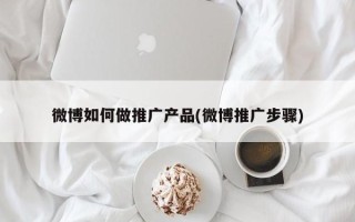 微博如何做推廣產(chǎn)品(微博推廣步驟)