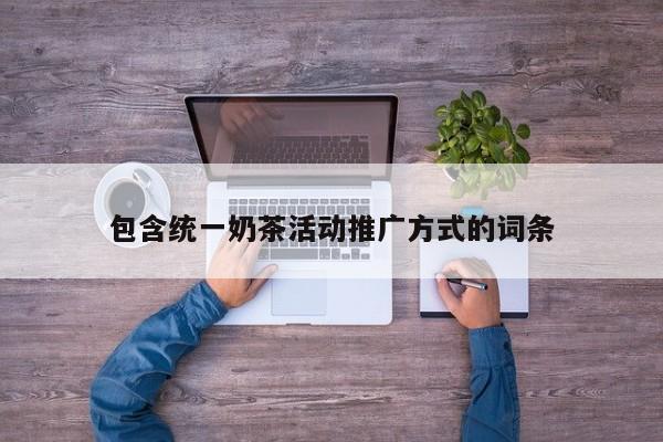 包含統(tǒng)一奶茶活動推廣方式的詞條