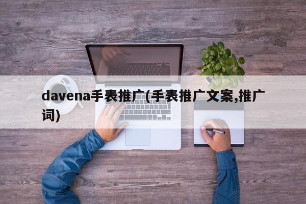 davena手表推廣(手表推廣文案,推廣詞)