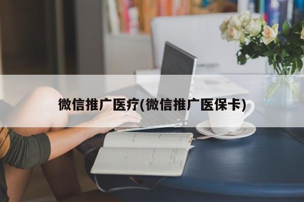 微信推廣醫(yī)療(微信推廣醫(yī)?？?