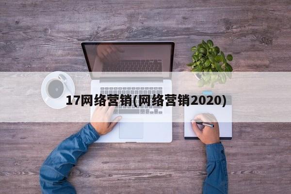 17網(wǎng)絡(luò)營(yíng)銷(網(wǎng)絡(luò)營(yíng)銷2020)