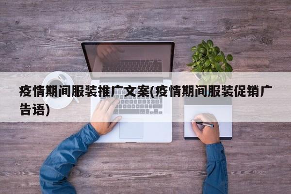 疫情期間服裝推廣文案(疫情期間服裝促銷廣告語(yǔ))