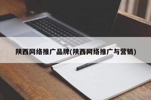 陜西網(wǎng)絡推廣品牌(陜西網(wǎng)絡推廣與營銷)