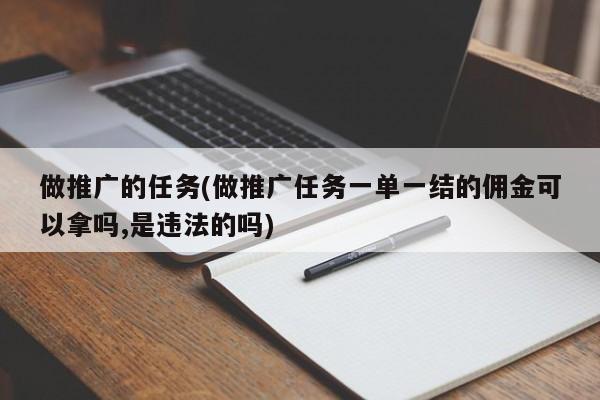 做推廣的任務(wù)(做推廣任務(wù)一單一結(jié)的傭金可以拿嗎,是違法的嗎)