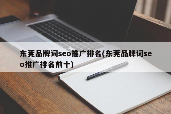 東莞品牌詞seo推廣排名(東莞品牌詞seo推廣排名前十)