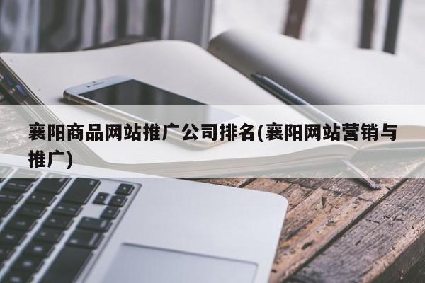 襄陽商品網(wǎng)站推廣公司排名(襄陽網(wǎng)站營銷與推廣)