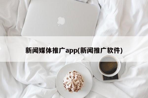 新聞媒體推廣app(新聞推廣軟件)