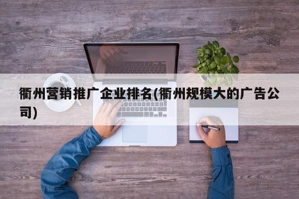 衢州營銷推廣企業(yè)排名(衢州規(guī)模大的廣告公司)