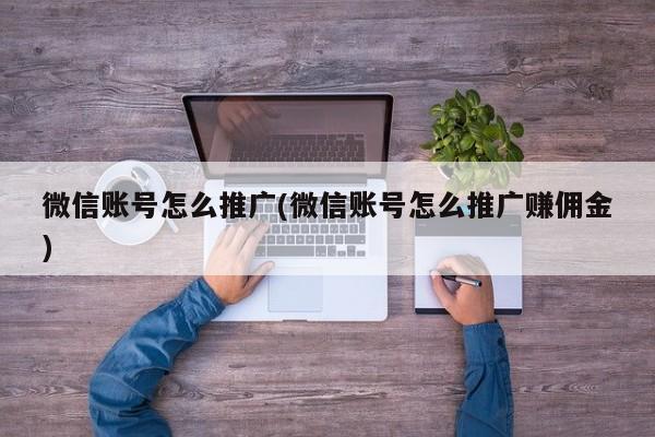 微信賬號(hào)怎么推廣(微信賬號(hào)怎么推廣賺傭金)